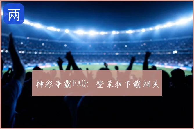 神彩争霸FAQ:登录和下载相关